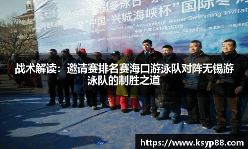 战术解读：邀请赛排名赛海口游泳队对阵无锡游泳队的制胜之道