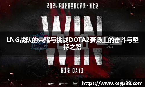 LNG战队的荣耀与挑战DOTA2赛场上的奋斗与坚持之路