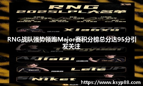 RNG战队强势领跑Major赛积分榜总分达95分引发关注