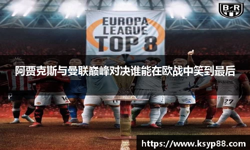 阿贾克斯与曼联巅峰对决谁能在欧战中笑到最后