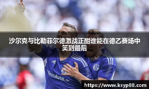 沙尔克与比勒菲尔德激战正酣谁能在德乙赛场中笑到最后