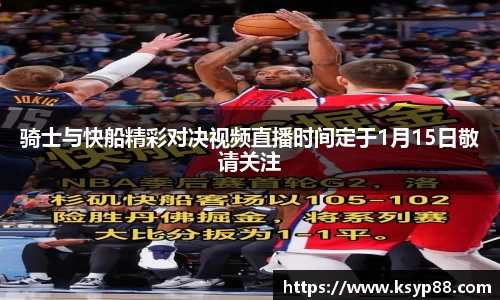 骑士与快船精彩对决视频直播时间定于1月15日敬请关注