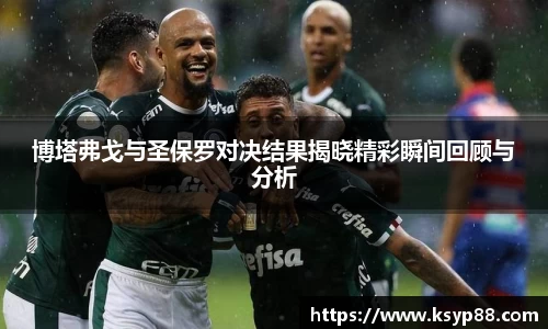 博塔弗戈与圣保罗对决结果揭晓精彩瞬间回顾与分析